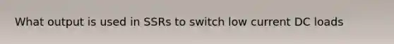 What output is used in SSRs to switch low current DC loads