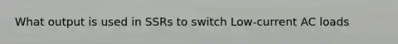 What output is used in SSRs to switch Low-current AC loads