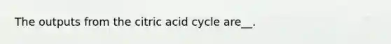 The outputs from the citric acid cycle are__.