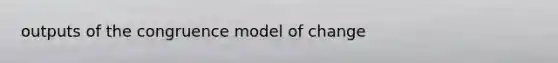 outputs of the congruence model of change