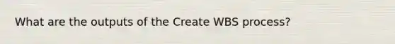 What are the outputs of the Create WBS process?