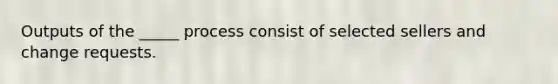 Outputs of the _____ process consist of selected sellers and change requests.