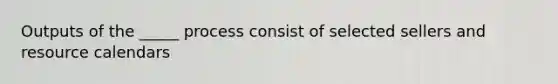 Outputs of the _____ process consist of selected sellers and resource calendars