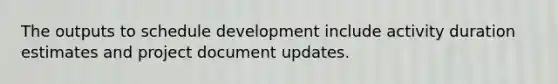 The outputs to schedule development include activity duration estimates and project document updates.