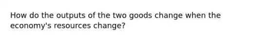 How do the outputs of the two goods change when the economy's resources change?