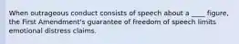 When outrageous conduct consists of speech about a ____ figure, the First Amendment's guarantee of freedom of speech limits emotional distress claims.