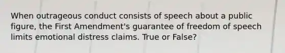 When outrageous conduct consists of speech about a public figure, the First Amendment's guarantee of freedom of speech limits emotional distress claims. True or False?