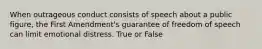 When outrageous conduct consists of speech about a public figure, the First Amendment's guarantee of freedom of speech can limit emotional distress. True or False