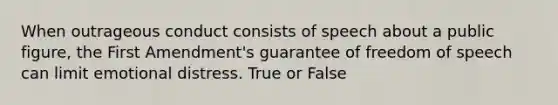 When outrageous conduct consists of speech about a public figure, the First Amendment's guarantee of freedom of speech can limit emotional distress. True or False