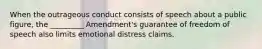 When the outrageous conduct consists of speech about a public figure, the _________ Amendment's guarantee of freedom of speech also limits emotional distress claims.