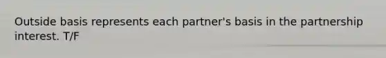 Outside basis represents each partner's basis in the partnership interest. T/F