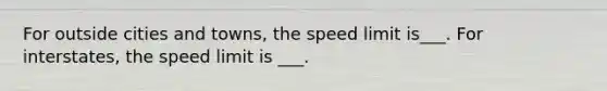 For outside cities and towns, the speed limit is___. For interstates, the speed limit is ___.