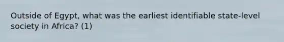 Outside of Egypt, what was the earliest identifiable state-level society in Africa? (1)