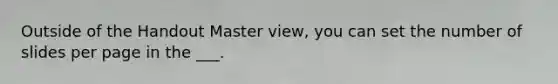 Outside of the Handout Master view, you can set the number of slides per page in the ___.