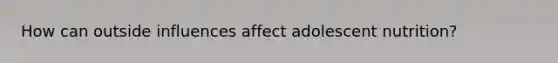 How can outside influences affect adolescent nutrition?