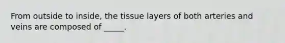 From outside to inside, the tissue layers of both arteries and veins are composed of _____.