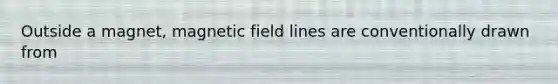 Outside a magnet, magnetic field lines are conventionally drawn from