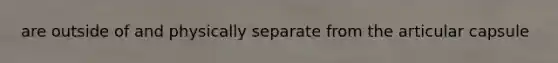 are outside of and physically separate from the articular capsule