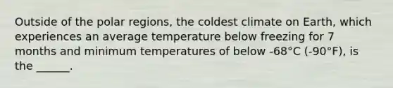 Outside of the polar regions, the coldest climate on Earth, which experiences an average temperature below freezing for 7 months and minimum temperatures of below -68°C (-90°F), is the ______.