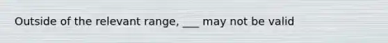 Outside of the relevant range, ___ may not be valid