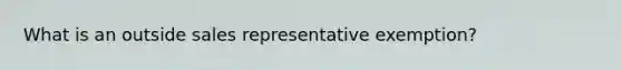 What is an outside sales representative exemption?