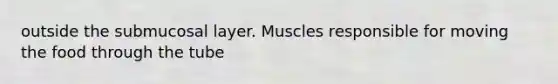 outside the submucosal layer. Muscles responsible for moving the food through the tube