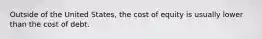 Outside of the United States, the cost of equity is usually lower than the cost of debt.