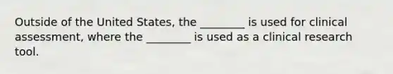 Outside of the United States, the ________ is used for clinical assessment, where the ________ is used as a clinical research tool.