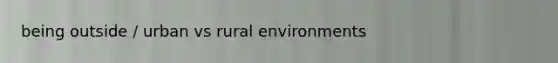 being outside / urban vs rural environments