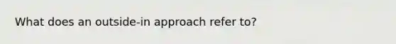 What does an outside-in approach refer to?