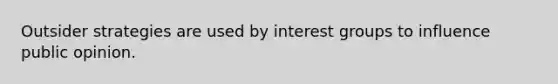 Outsider strategies are used by interest groups to influence public opinion.