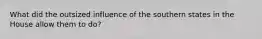 What did the outsized influence of the southern states in the House allow them to do?