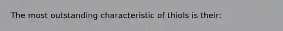 The most outstanding characteristic of thiols is their: