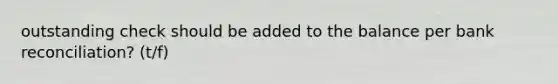 outstanding check should be added to the balance per <a href='https://www.questionai.com/knowledge/kZ6GRlcQH1-bank-reconciliation' class='anchor-knowledge'>bank reconciliation</a>? (t/f)