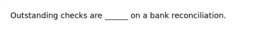 Outstanding checks are ______ on a bank reconciliation.