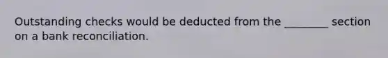 Outstanding checks would be deducted from the ________ section on a bank reconciliation.