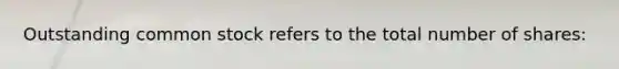 Outstanding common stock refers to the total number of shares: