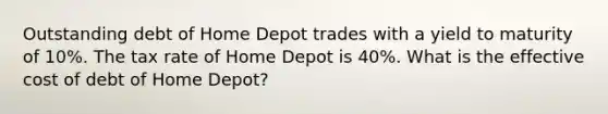 Outstanding debt of Home Depot trades with a yield to maturity of 10​%. The tax rate of Home Depot is 40%. What is the effective cost of debt of Home​ Depot?