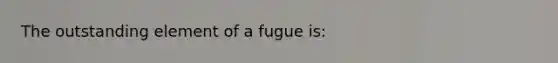 The outstanding element of a fugue is: