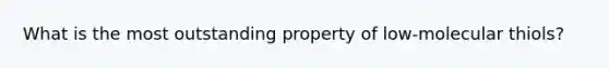 What is the most outstanding property of low-molecular thiols?