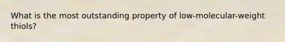 What is the most outstanding property of low-molecular-weight thiols?