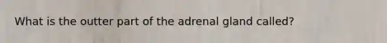 What is the outter part of the adrenal gland called?