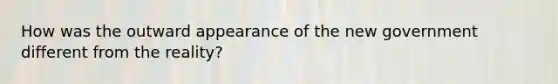 How was the outward appearance of the new government different from the reality?