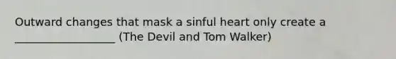 Outward changes that mask a sinful heart only create a __________________ (The Devil and Tom Walker)