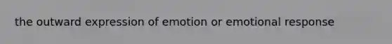 the outward expression of emotion or emotional response