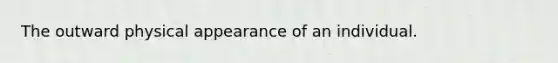 The outward physical appearance of an individual.