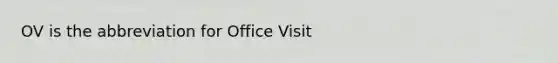 OV is the abbreviation for Office Visit