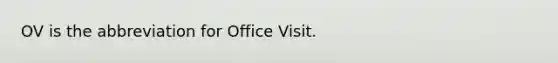 OV is the abbreviation for Office Visit.