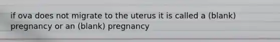 if ova does not migrate to the uterus it is called a (blank) pregnancy or an (blank) pregnancy