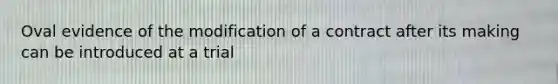 Oval evidence of the modification of a contract after its making can be introduced at a trial